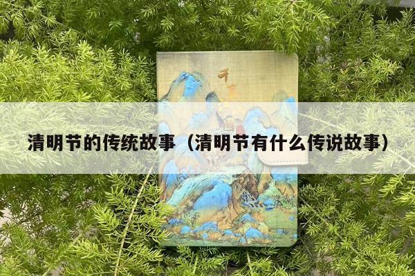 清明节的传统故事（清明节有什么传说故事）