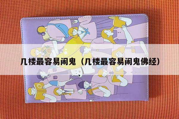 几楼最容易闹鬼（几楼最容易闹鬼佛经）
