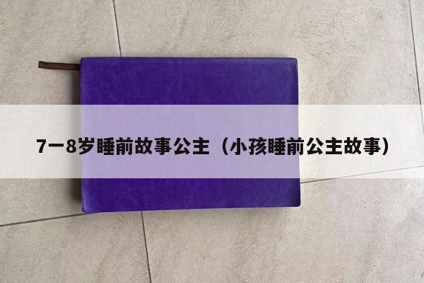 7一8岁睡前故事公主（小孩睡前公主故事）