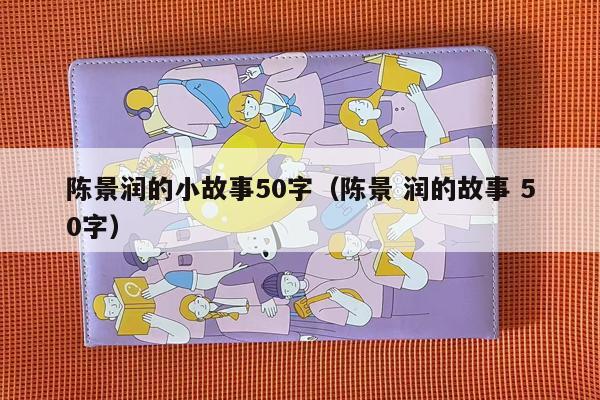 陈景润的小故事50字（陈景 润的故事 50字）
