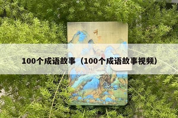100个成语故事（100个成语故事视频）