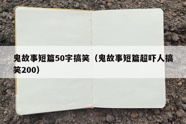 鬼故事短篇50字搞笑（鬼故事短篇超吓人搞笑200）