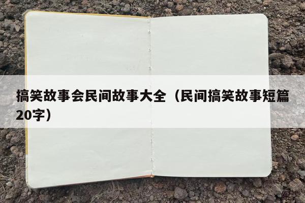 搞笑故事会民间故事大全（民间搞笑故事短篇20字）