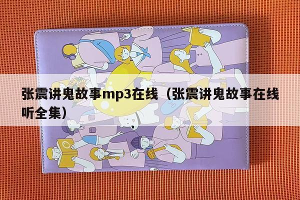 张震讲鬼故事mp3在线（张震讲鬼故事在线听全集）