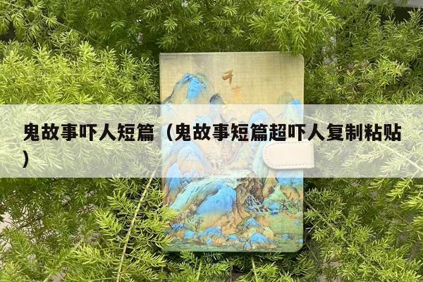 鬼故事吓人短篇（鬼故事短篇超吓人复制粘贴）