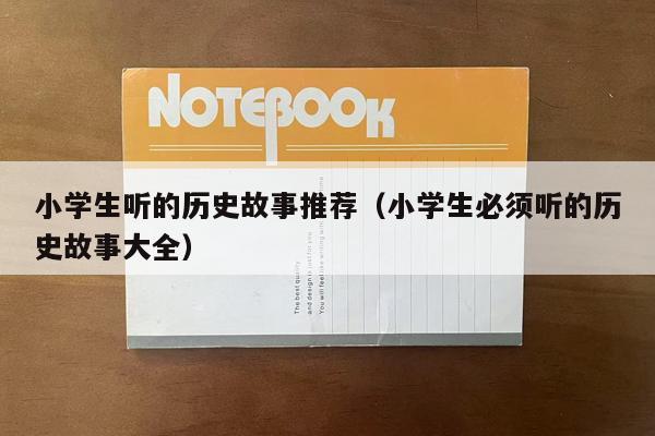 小学生听的历史故事推荐（小学生必须听的历史故事大全）