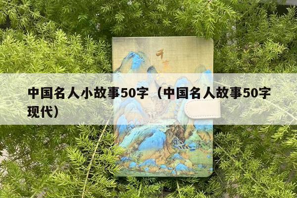中国名人小故事50字（中国名人故事50字现代）