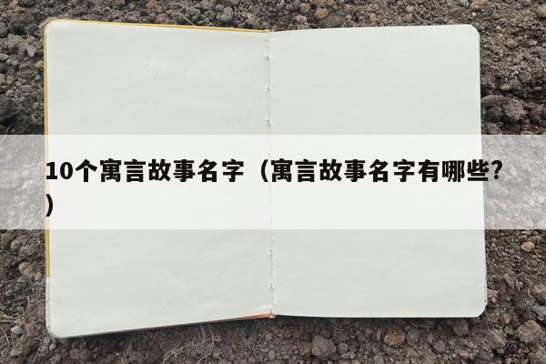 10个寓言故事名字（寓言故事名字有哪些?）