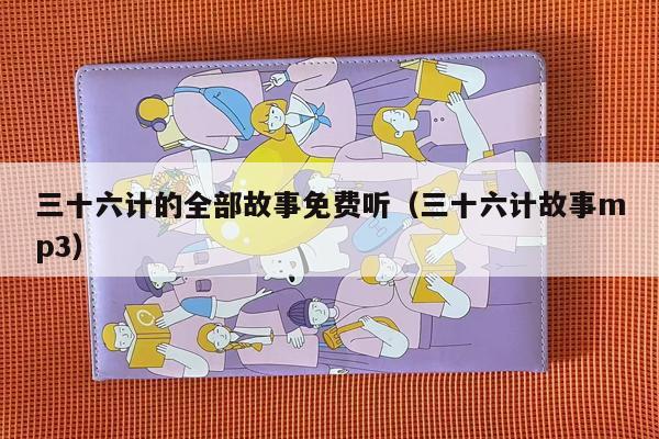 三十六计的全部故事免费听（三十六计故事mp3）