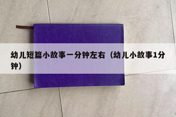 幼儿短篇小故事一分钟左右（幼儿小故事1分钟）