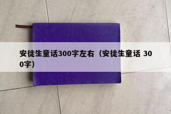 安徒生童话300字左右（安徒生童话 300字）
