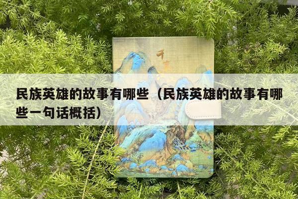 民族英雄的故事有哪些（民族英雄的故事有哪些一句话概括）