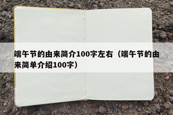 端午节的由来简介100字左右（端午节的由来简单介绍100字）