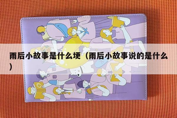 雨后小故事是什么埂（雨后小故事说的是什么）