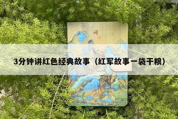3分钟讲红色经典故事（红军故事一袋干粮）