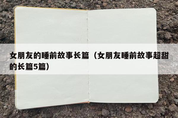 女朋友的睡前故事长篇（女朋友睡前故事超甜的长篇5篇）
