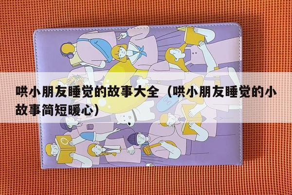 哄小朋友睡觉的故事大全（哄小朋友睡觉的小故事简短暖心）