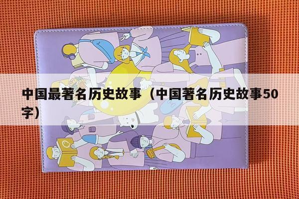 中国最著名历史故事（中国著名历史故事50字）