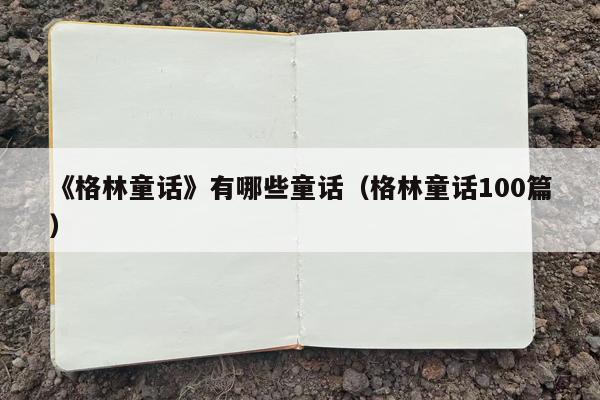 《格林童话》有哪些童话（格林童话100篇）