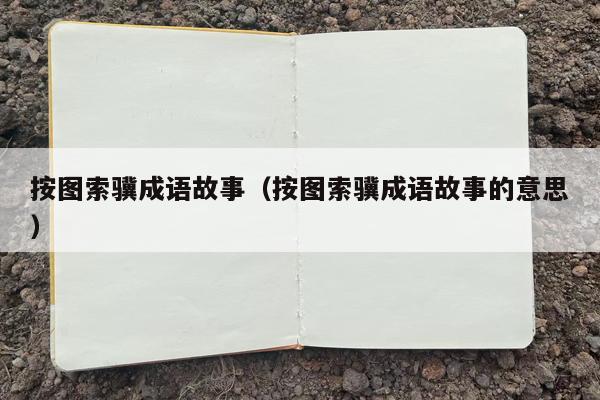 按图索骥成语故事（按图索骥成语故事的意思）