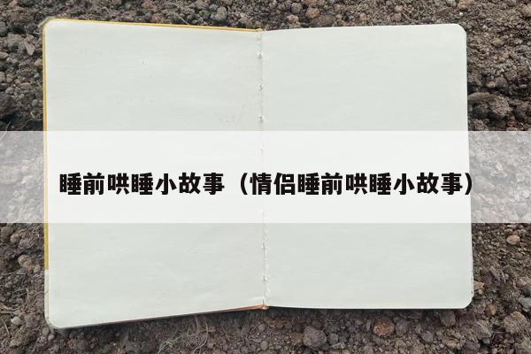 睡前哄睡小故事（情侣睡前哄睡小故事）