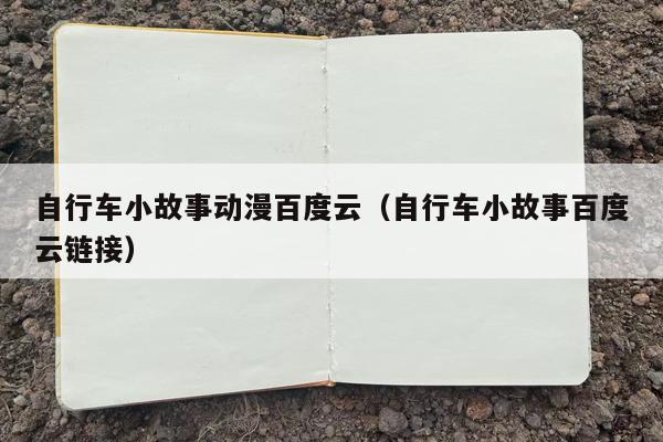 自行车小故事动漫百度云（自行车小故事百度云链接）