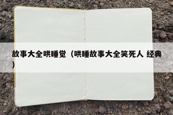 故事大全哄睡觉（哄睡故事大全笑死人 经典）