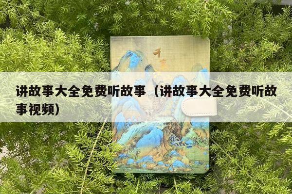 讲故事大全免费听故事（讲故事大全免费听故事视频）
