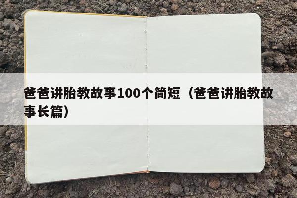 爸爸讲胎教故事100个简短（爸爸讲胎教故事长篇）
